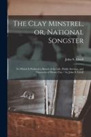 The Clay Minstrel, or, National Songster : to Which is Prefixed a Sketch of the Life, Public Services, and Character of Henry Clay / by John S. Littell