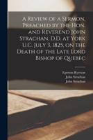 A Review of a Sermon, Preached by the Hon. And Reverend John Strachan, D.D. At York U.C. July 3, 1825, on the Death of the Late Lord Bishop of Quebec [Microform]