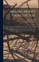 Making Money From the Soil [microform] : the Open Door to Independence ; What To-do--how to Do, on City Lots, Suburban Grounds, Country Farms ; the Provinces of Canada, Counties and Districts, Cities, Towns and Villages, With Population, Climate, Soil,...