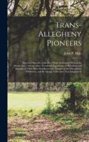 Trans-Allegheny Pioneers : Historical Sketches of the First White Settlements West of the Alleghenies, 1748 and After, Wonderful Experiences of Hardships and Heroism of Those Who First Braved the Dangers of the Inhospitable Wilderness, and the Savage...