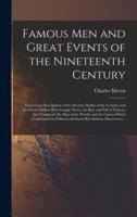 Famous Men and Great Events of the Nineteenth Century [microform] : Embracing Descriptions of the Decisive Battles of the Century and the Great Soldiers Who Fought Them, the Rise and Fall of Nations, the Changes in the Map of the World, and the Causes...