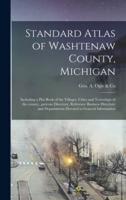 Standard Atlas of Washtenaw County, Michigan : Including a Plat Book of the Villages, Cities and Townships of the County...patrons Directory, Reference Business Directory and Departments Devoted to General Information