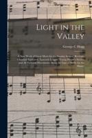 Light in the Valley : a New Work of Great Merit for the Sunday School, Revivals, Christian Endeavor, Epworth League, Young People's Society and All Forward Movements Along the Line of Battle for the Master