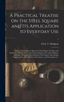 A Practical Treatise on the Steel Square and Its Application to Everyday Use : Being an Exhaustive Collection of Steel Square Problems and Solutions, "old and New", With Many Original and Useful Additions, Forming a Complete Encyclopedia of Steel...; 1