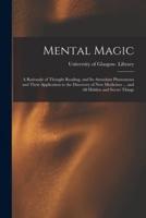 Mental Magic : a Rationale of Thought Reading, and Its Attendant Phenomena and Their Application to the Discovery of New Medicines ... and All Hidden and Secret Things