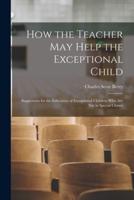 How the Teacher May Help the Exceptional Child
