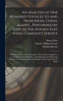 An Analysis of One Hundred Voyages to and From India, China, &C., Performed by Ships in the Hon.ble East India Company's Service