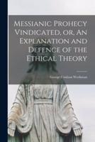 Messianic Prohecy Vindicated, or, An Explanation and Defence of the Ethical Theory [Microform]