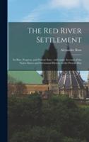 The Red River Settlement [microform] : Its Rise, Progress, and Present State : With Some Account of the Native Races and Its General History, to the Present Day