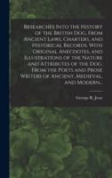 Researches Into the History of the British Dog, From Ancient Laws, Charters, and Historical Records. With Original Anecdotes, and Illustrations of the Nature and Attributes of the Dog. From the Poets and Prose Writers of Ancient, Medieval, and Modern...