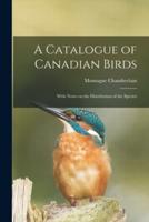 A Catalogue of Canadian Birds : With Notes on the Distribution of the Species