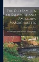 The Old Families of Salisbury and Amesbury, Massachusetts ; With Some Related Families of Newbury, Haverhill, Ipswich and Hampton