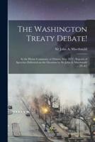 The Washington Treaty Debate! [microform] : in the House Commons, at Ottawa, May 1872 : Reports of Speeches Delivered on the Occasion by Sir John A. Macdonald ... [et Al.]