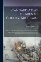 Standard Atlas of Arenac County, Michigan : Including a Plat Book of the Villages, Cities and Townships of the County...patrons Directory, Reference Business Directory and Departments Devoted to General Information