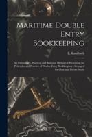 Maritime Double Entry Bookkeeping [microform] : an Elementary, Practical and Rational Method of Presenting the Principles and Practice of Double Entry Bookkeeping : Arranged for Class and Private Study