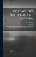 The Teacher's Hand-book of Algebra [microform] : Containing Methods, Solutions and Exercises Illustrating the Latest and Best Treatment of the Elements of Algebra