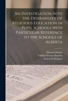 An Investigation Into the Desirability of Religious Education in Pupil Schools With Particular Reference to the Schools of Alberta