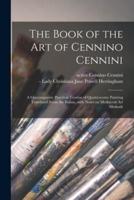 The Book of the Art of Cennino Cennini; a Contemporaty Practical Treatise of Quattrocento Painting Translated From the Italian, With Notes on Mediaeval Art Methods