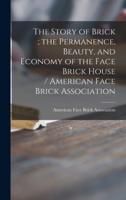 The Story of Brick ; the Permanence, Beauty, and Economy of the Face Brick House / American Face Brick Association