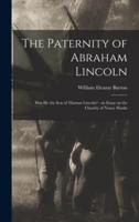 The Paternity of Abraham Lincoln : Was He the Son of Thomas Lincoln? : an Essay on the Chastity of Nancy Hanks