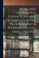 Rowland Genealogy, Joseph Rowland of Lancaster Co., Pa. & Ashland & Wyandotte Cos., Ohio. 1760-1927