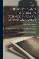 The Tonsils and the Voice in Science, Surgery, Speech and Song; a Comprehensive Monograph on the Structure, Utility, Derangements and Treatment of the Tonsils, and of Their Relationship to Perfect Tone Production. A Research Study With Original...