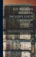 The Register Booke of Inglebye Iuxta Grenhow : as Much as is Exstant in the Old Booke. For Christenings, Weddings, and Burials Since the Yeare of Our Lord 1539