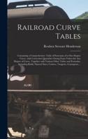 Railroad Curve Tables; Containing a Comprehensive Table of Functions of a One-degree Curve, With Correction Quantities Giving Exact Values for Any Degree of Curve, Together With Various Other Tables and Formulas, Including Radii, Natural Sines,...
