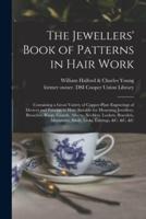 The Jewellers' Book of Patterns in Hair Work : Containing a Great Variety of Copper-plate Engravings of Devices and Patterns in Hair; Suitable for Mourning Jewellery, Brooches, Rings, Guards, Alberts, Necklets, Lockets, Bracelets, Miniatures, Studs,...