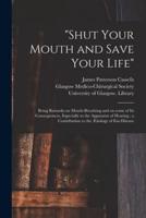 "Shut Your Mouth and Save Your Life" [electronic Resource] : Being Remarks on Mouth-breathing and on Some of Its Consequences, Especially to the Apparatus of Hearing ; a Contribution to the Ætiology of Ear-disease
