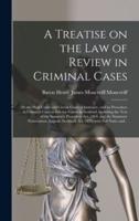 A Treatise on the Law of Review in Criminal Cases : by the High Court and Circuit Court of Justiciary, and on Procedure in Criminal Cases in Inferior Courts in Scotland, Including the Text of the Summary Procedure Act, 1864, and the Summary...