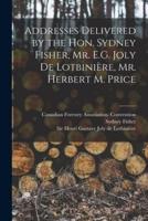 Addresses Delivered by the Hon. Sydney Fisher, Mr. E.G. Joly De Lotbinière, Mr. Herbert M. Price [microform]