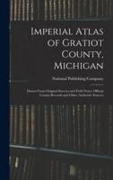 Imperial Atlas of Gratiot County, Michigan : Drawn From Original Surveys and Field Notes, Official County Records and Other Authentic Sources