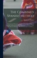 The Combined Spanish Method : a Practical and Theoretical System for Learning the Spanish Language Embracing the Most Advantageous Features, of the Best Known Methods : With a Pronouncing Vocabulary ...