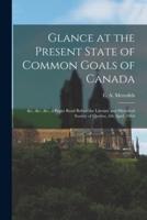 Glance at the Present State of Common Goals of Canada [microform] : &c., &c., &c., a Paper Read Before the Literary and Historical Society of Quebec, 6th April, 1864