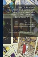 A Collection of Modern Relations of Matter of Fact, Concerning Witches & Witchcraft Upon the Persons of People. : To Which is Prefixed a Meditation Concerning the Mercy of God, in Preserving Us From the Malice and Power of Evil Angels.