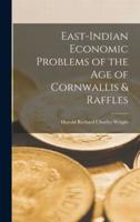 East-Indian Economic Problems of the Age of Cornwallis & Raffles
