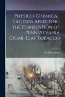Physico-Chemical Factors Affecting the Combustion of Pennsylvania Cigar-Leaf Tobacco [Microform]