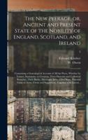 The New Peerage, or, Ancient and Present State of the Nobility of England, Scotland, and Ireland : Containing a Genealogical Account of All the Peers, Whether by Tenure, Summons, or Creation, Their Descents and Collateral Branches, Their Births,...; 3