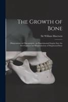 The Growth of Bone : Observations on Osteogenesis : an Experimental Inquiry Into the Development and Reproduction of Diaphyseal Bone