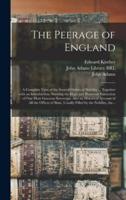 The Peerage of England : a Complete View of the Several Orders of Nobility ... Together With an Introduction, Shewing the High and Illustrious Extraction of Our Most Gracious Sovereign: Also an Historical Account of All the Offices of State, Usually...