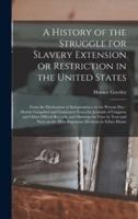 A History of the Struggle for Slavery Extension or Restriction in the United States : From the Declaration of Independence to the Present Day : Mainly Compiled and Condensed From the Journals of Congress and Other Official Records, and Showing the Vote...