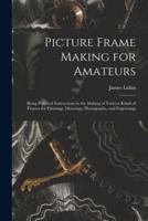 Picture Frame Making for Amateurs : Being Practical Instructions in the Making of Various Kinds of Frames for Paintings, Drawings, Photographs, and Engravings