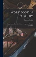 Work Book in Surgery : Comprising the Principles of General Surgery and Surgical Procedure