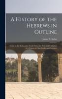 A History of the Hebrews in Outline : Down to the Restoration Under Ezra and Nehemiah. Syllabus of a Course of Class Studies and Lectures