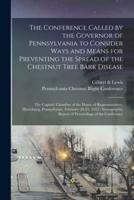 The Conference Called by the Governor of Pennsylvania to Consider Ways and Means for Preventing the Spread of the Chestnut Tree Bark Disease [microform] : the Capitol, Chamber of the House of Representatives, Harrisburg, Pennsylvania, February 20-21,...