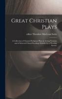 Great Christian Plays; a Collection of Classical Religious Plays in Acting Versions and of Selected Choral Readings Suitable for a Worship Service