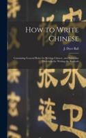 How to Write Chinese : Containing General Rules for Writing Chinese, and Particular Directions for Writing the Radicals