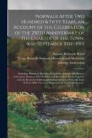 Norwalk After Two Hundred & Fifty Years, an Account of the Celebration of the 250th Anniversary of the Charter of the Town, 1651--September 11th--1901; Including Historical Sketches of Churches, Schools, Old Homes, Institutions, Eminent Men, Patriotic...
