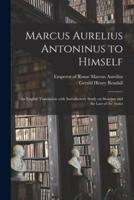 Marcus Aurelius Antoninus to Himself : an English Translation With Introductory Study on Stoicism and the Last of the Stoics